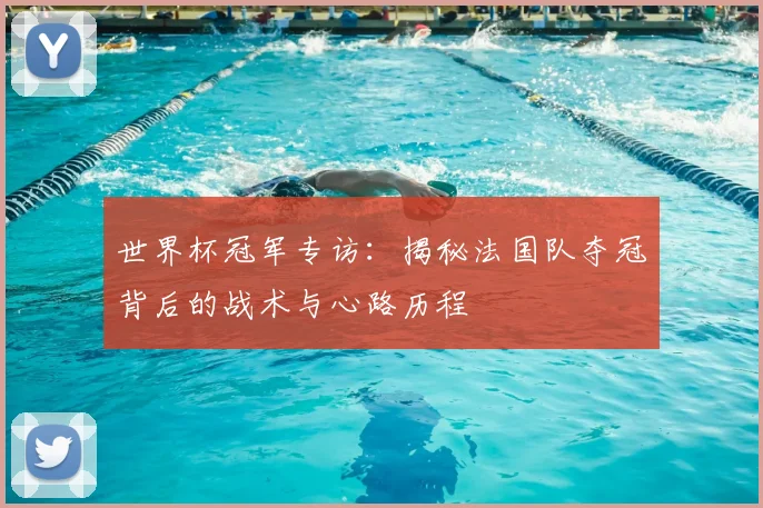 世界杯冠军专访：揭秘法国队夺冠背后的战术与心路历程