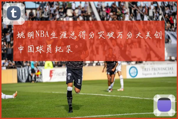 姚明NBA生涯总得分突破万分大关创中国球员纪录