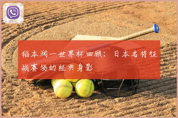 稻本润一世界杯回顾：日本名将征战赛场的经典身影