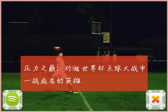 压力之巅：对话世界杯点球大战中一战成名的英雄