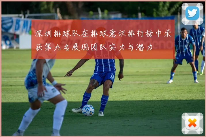 深圳排球队在排球意识排行榜中荣获第九名展现团队实力与潜力