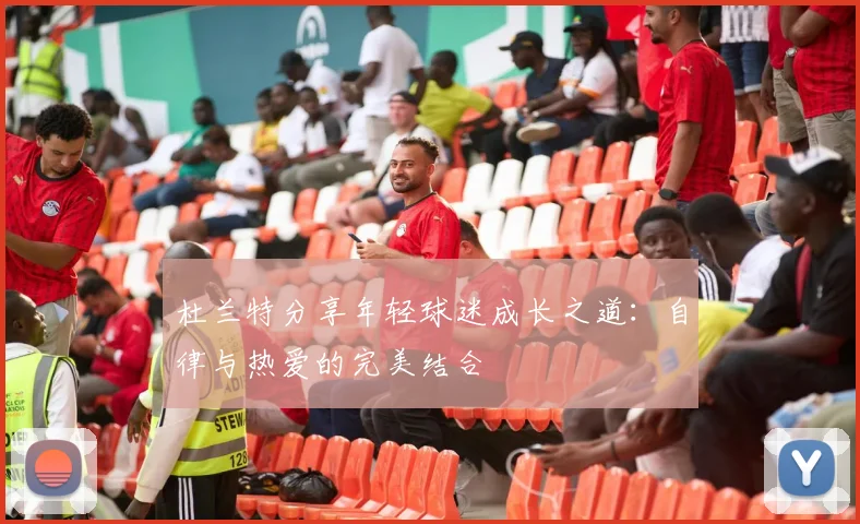 杜兰特分享年轻球迷成长之道:自律与热爱的完美结合