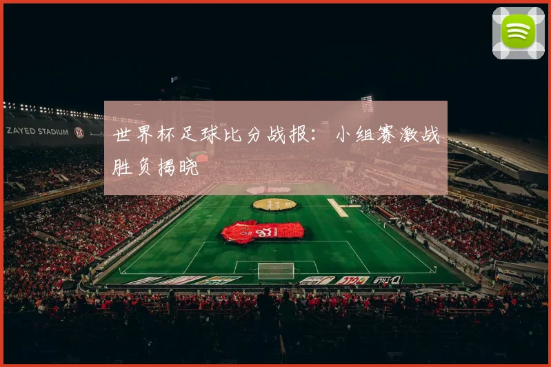 世界杯足球比分战报:小组赛激战胜负揭晓