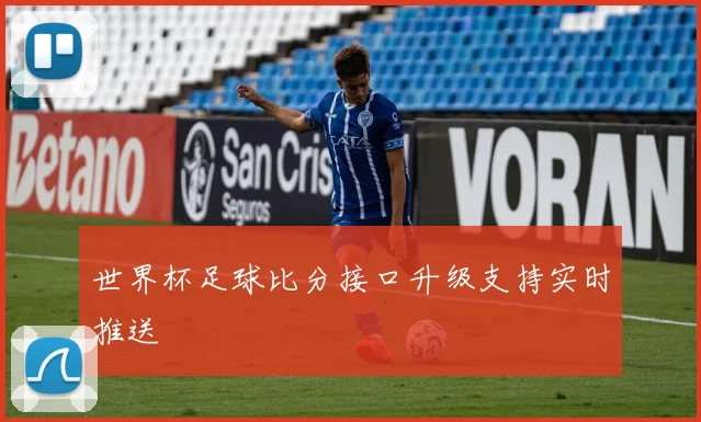 世界杯足球比分接口升级支持实时推送