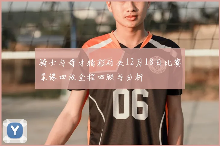 骑士与奇才精彩对决12月18日比赛录像回放全程回顾与分析